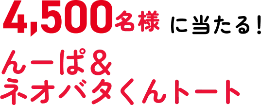 4,500名様に当たる! んーぱ＆ネオバタくんトート