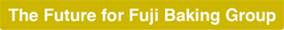 The Future for Fuji Baking Group