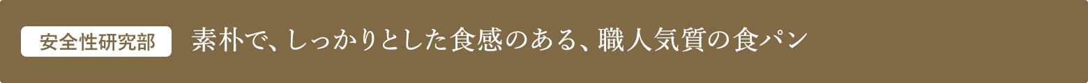 安全性研究部 素朴で、しっかりとした食感のある、職人気質の食パン