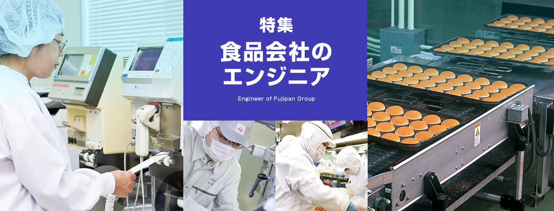 特集　食品会社のエンジニア　Engineer of Fujipan Group