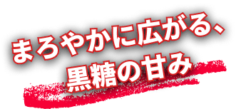 まろやかに広がる、黒糖の甘み