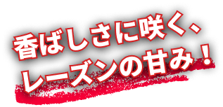 香ばしさに咲く、レーズンの甘み！